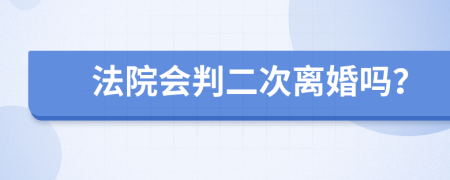 法院会判二次离婚吗？