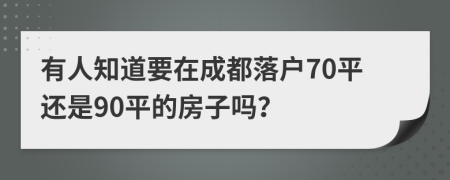 有人知道要在成都落户70平还是90平的房子吗？