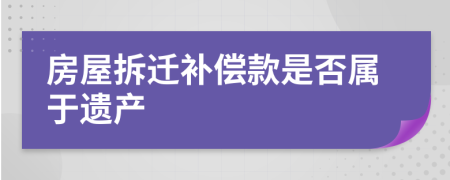 房屋拆迁补偿款是否属于遗产