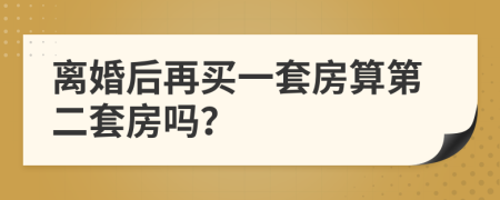 离婚后再买一套房算第二套房吗？