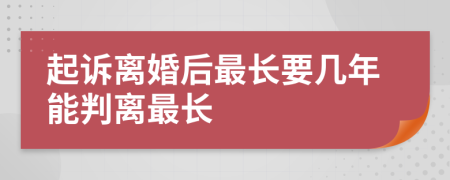 起诉离婚后最长要几年能判离最长