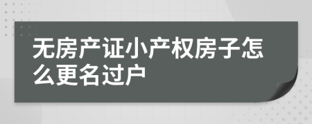 无房产证小产权房子怎么更名过户