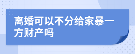 离婚可以不分给家暴一方财产吗