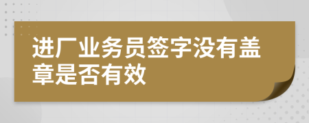 进厂业务员签字没有盖章是否有效