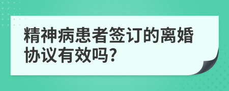 精神病患者签订的离婚协议有效吗?