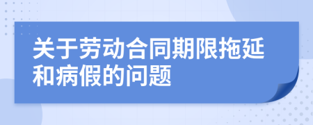 关于劳动合同期限拖延和病假的问题