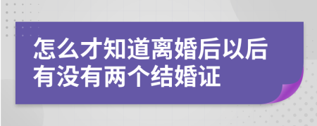 怎么才知道离婚后以后有没有两个结婚证