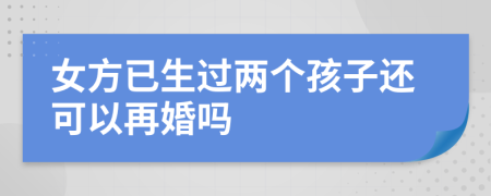 女方已生过两个孩子还可以再婚吗