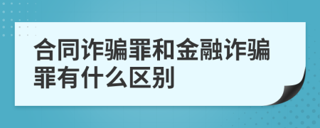 合同诈骗罪和金融诈骗罪有什么区别