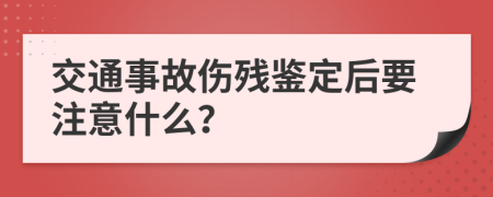 交通事故伤残鉴定后要注意什么？