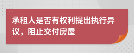 承租人是否有权利提出执行异议，阻止交付房屋