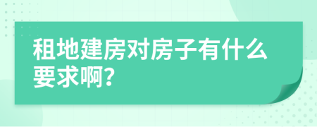 租地建房对房子有什么要求啊？