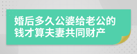 婚后多久公婆给老公的钱才算夫妻共同财产