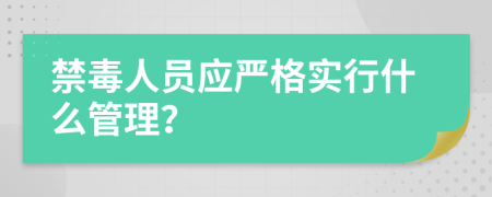 禁毒人员应严格实行什么管理？