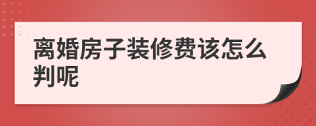 离婚房子装修费该怎么判呢