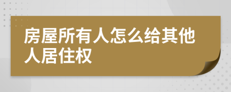 房屋所有人怎么给其他人居住权