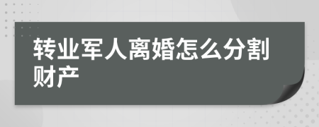 转业军人离婚怎么分割财产