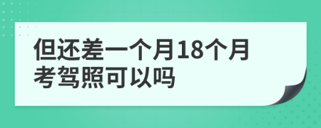 但还差一个月18个月考驾照可以吗