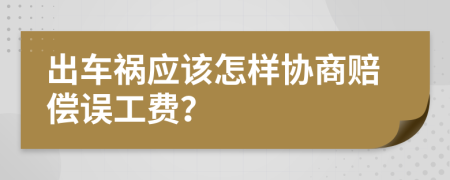 出车祸应该怎样协商赔偿误工费？