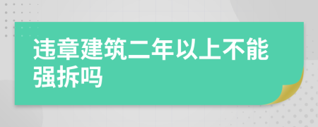 违章建筑二年以上不能强拆吗