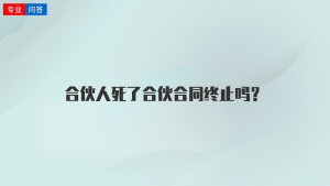 合伙人死了合伙合同终止吗？