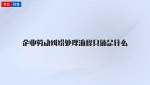 企业劳动纠纷处理流程具体是什么