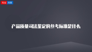 产品质量司法鉴定的参考标准是什么