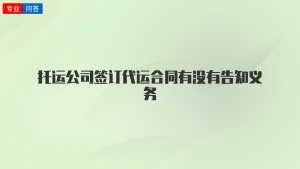 托运公司签订代运合同有没有告知义务