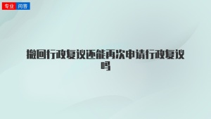 撤回行政复议还能再次申请行政复议吗