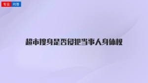 超市搜身是否侵犯当事人身体权