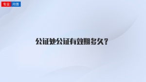 公证处公证有效期多久？