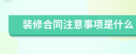 装修合同注意事项是什么