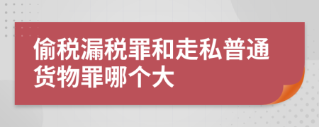 偷税漏税罪和走私普通货物罪哪个大