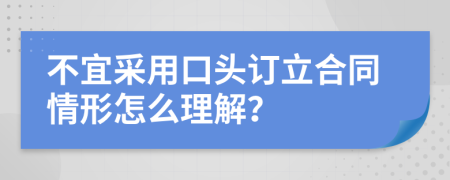 不宜采用口头订立合同情形怎么理解？