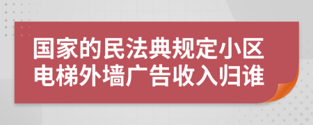 国家的民法典规定小区电梯外墙广告收入归谁