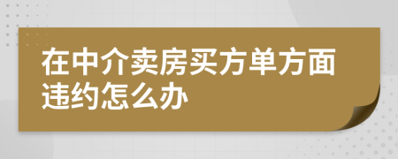在中介卖房买方单方面违约怎么办