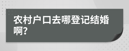 农村户口去哪登记结婚啊？