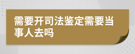 需要开司法鉴定需要当事人去吗