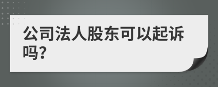 公司法人股东可以起诉吗？