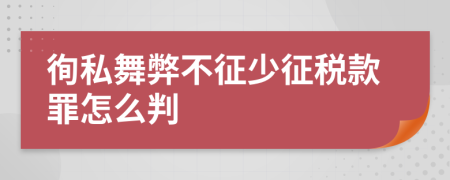 徇私舞弊不征少征税款罪怎么判