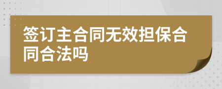 签订主合同无效担保合同合法吗