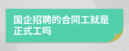 国企招聘的合同工就是正式工吗