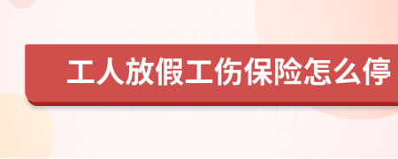 工人放假工伤保险怎么停