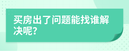 买房出了问题能找谁解决呢？