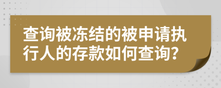 查询被冻结的被申请执行人的存款如何查询？