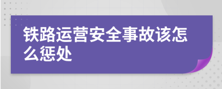 铁路运营安全事故该怎么惩处