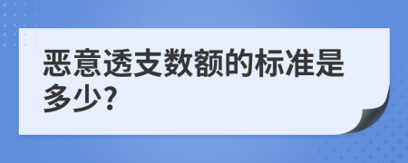 恶意透支数额的标准是多少?