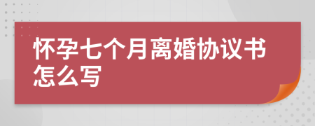 怀孕七个月离婚协议书怎么写