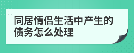 同居情侣生活中产生的债务怎么处理