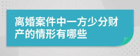 离婚案件中一方少分财产的情形有哪些